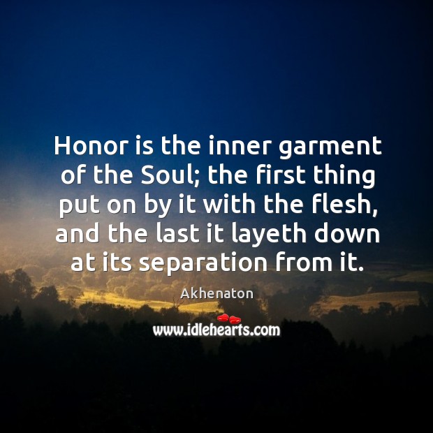 Honor is the inner garment of the soul; the first thing put on by it with the flesh Akhenaton Picture Quote