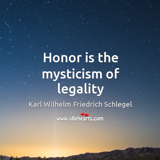 Honor is the mysticism of legality Karl Wilhelm Friedrich Schlegel Picture Quote