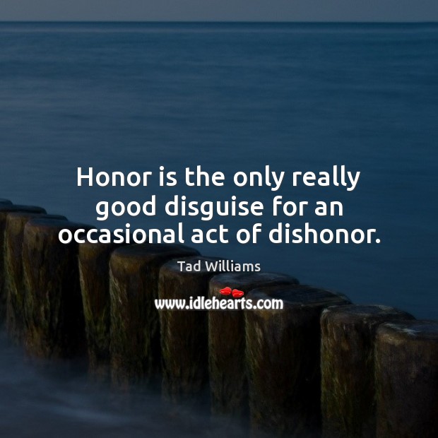 Honor is the only really good disguise for an occasional act of dishonor. Tad Williams Picture Quote