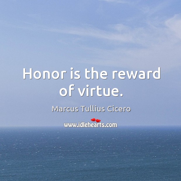 Honor is the reward of virtue. Marcus Tullius Cicero Picture Quote