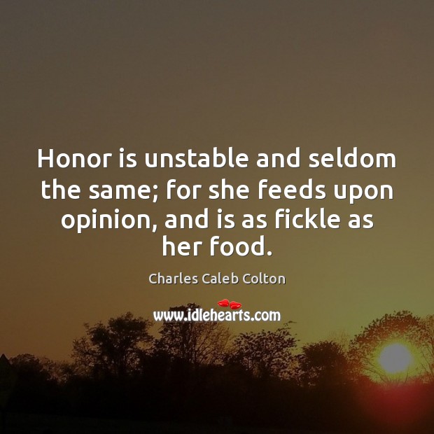 Honor is unstable and seldom the same; for she feeds upon opinion, Image