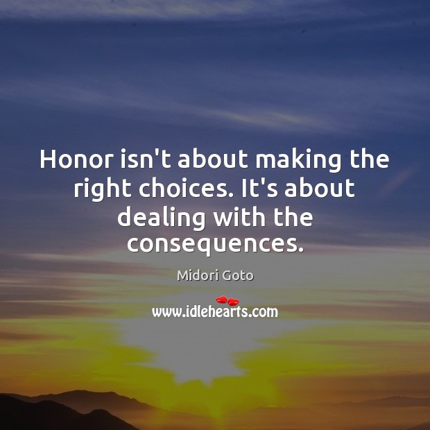 Honor isn’t about making the right choices. It’s about dealing with the consequences. Midori Goto Picture Quote