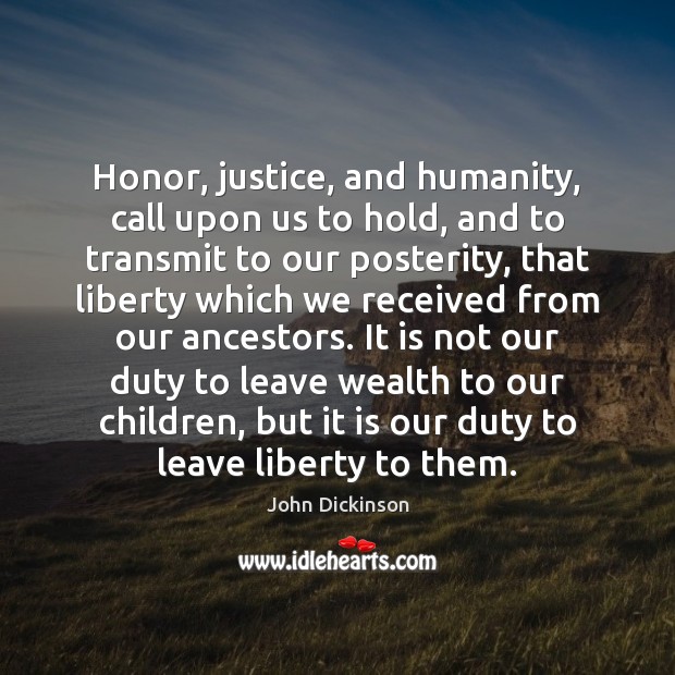 Honor, justice, and humanity, call upon us to hold, and to transmit Image
