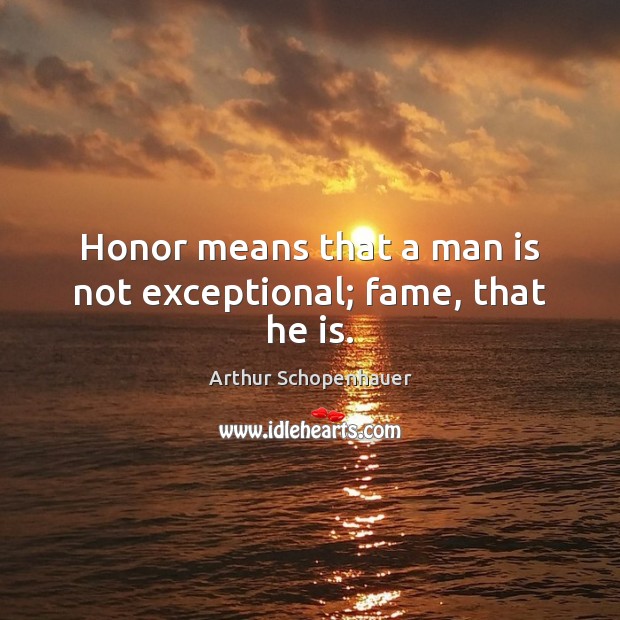 Honor means that a man is not exceptional; fame, that he is. Arthur Schopenhauer Picture Quote