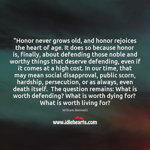“Honor never grows old, and honor rejoices the heart of age. It William Bennett Picture Quote