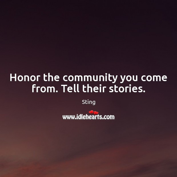 Honor the community you come from. Tell their stories. Sting Picture Quote