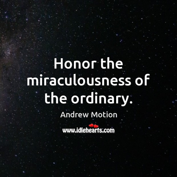 Honor the miraculousness of the ordinary. Image