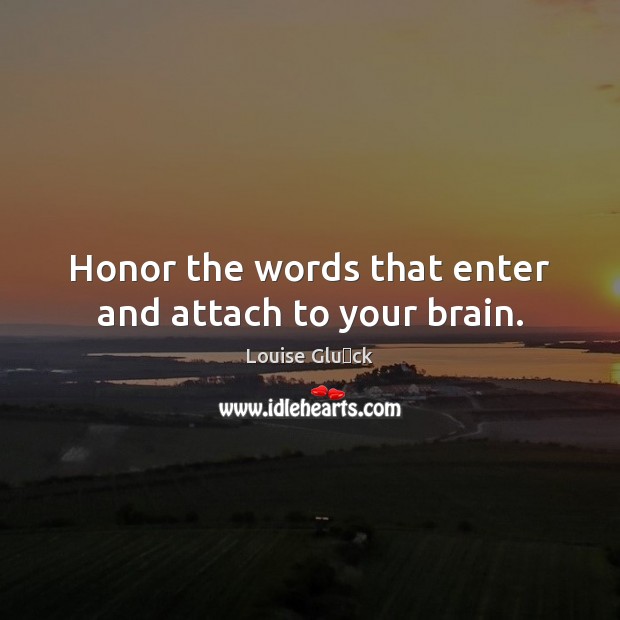 Honor the words that enter and attach to your brain. Image