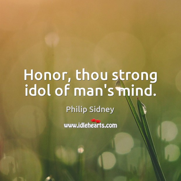 Honor, thou strong idol of man’s mind. Philip Sidney Picture Quote