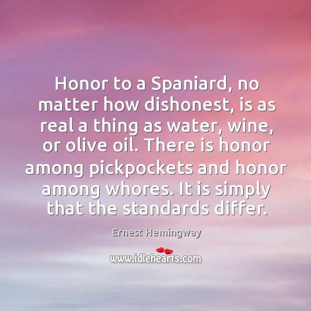 Honor to a Spaniard, no matter how dishonest, is as real a Ernest Hemingway Picture Quote