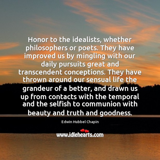 Honor to the idealists, whether philosophers or poets. They have improved us Edwin Hubbel Chapin Picture Quote