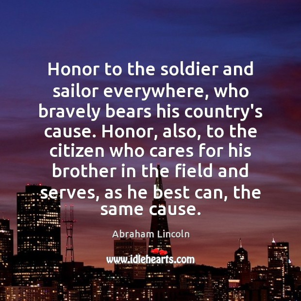 Honor to the soldier and sailor everywhere, who bravely bears his country’s Image