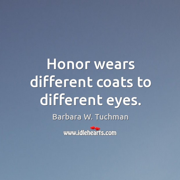 Honor wears different coats to different eyes. Barbara W. Tuchman Picture Quote