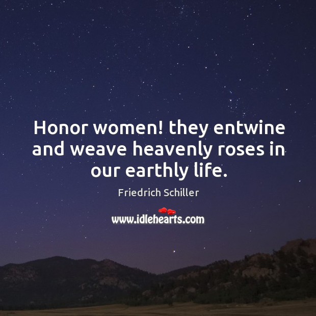 Honor women! they entwine and weave heavenly roses in our earthly life. Friedrich Schiller Picture Quote