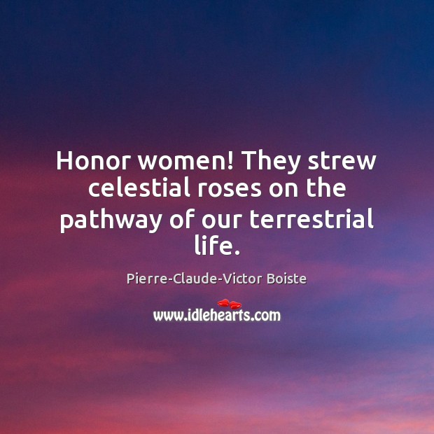 Honor women! They strew celestial roses on the pathway of our terrestrial life. Pierre-Claude-Victor Boiste Picture Quote