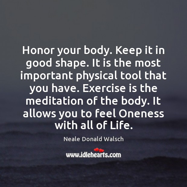 Honor your body. Keep it in good shape. It is the most Neale Donald Walsch Picture Quote