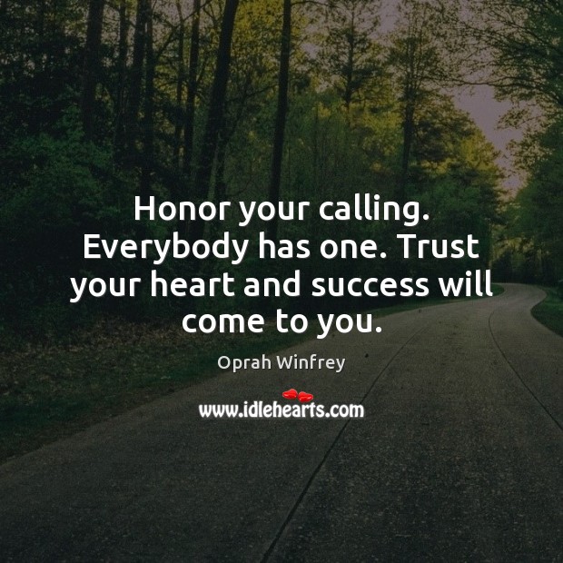 Honor your calling. Everybody has one. Trust your heart and success will come to you. Oprah Winfrey Picture Quote