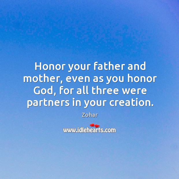 Honor your father and mother, even as you honor God, for all three were partners in your creation. Zohar Picture Quote