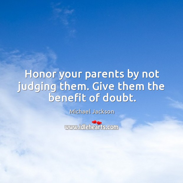 Honor your parents by not judging them. Give them the benefit of doubt. Michael Jackson Picture Quote