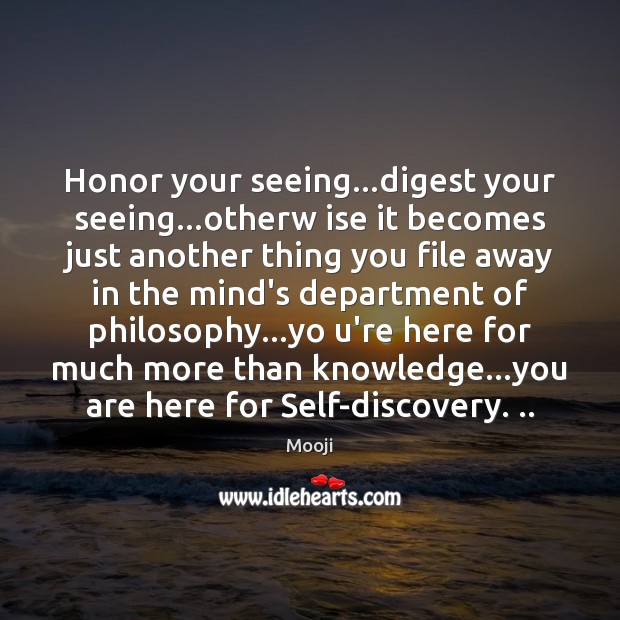 Honor your seeing…digest your seeing…otherw ise it becomes just another Mooji Picture Quote
