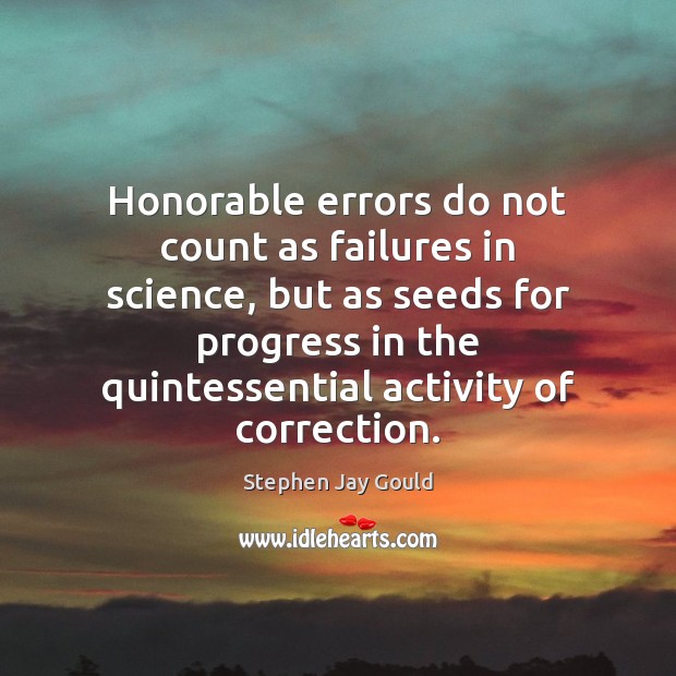 Honorable errors do not count as failures in science, but as seeds Stephen Jay Gould Picture Quote