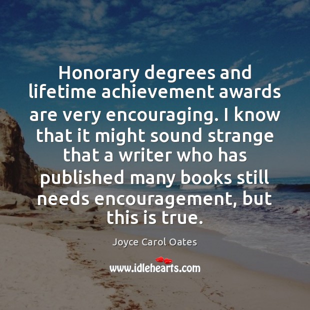 Honorary degrees and lifetime achievement awards are very encouraging. I know that Joyce Carol Oates Picture Quote
