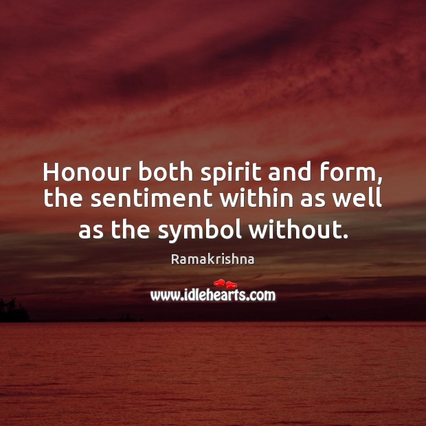 Honour both spirit and form, the sentiment within as well as the symbol without. Ramakrishna Picture Quote