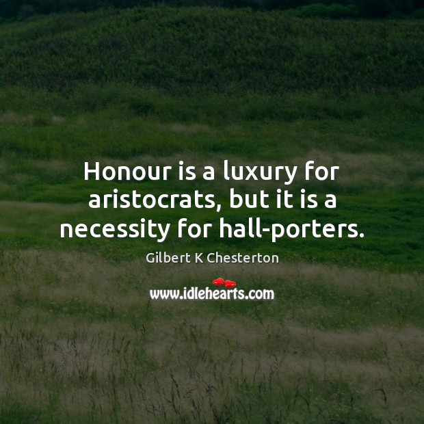 Honour is a luxury for aristocrats, but it is a necessity for hall-porters. Gilbert K Chesterton Picture Quote