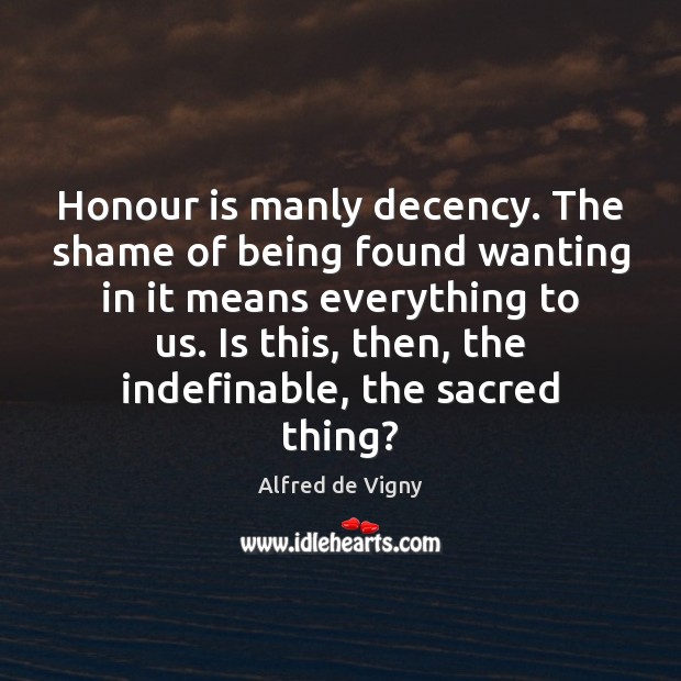 Honour is manly decency. The shame of being found wanting in it Alfred de Vigny Picture Quote