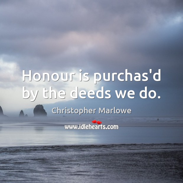 Honour is purchas’d by the deeds we do. Christopher Marlowe Picture Quote