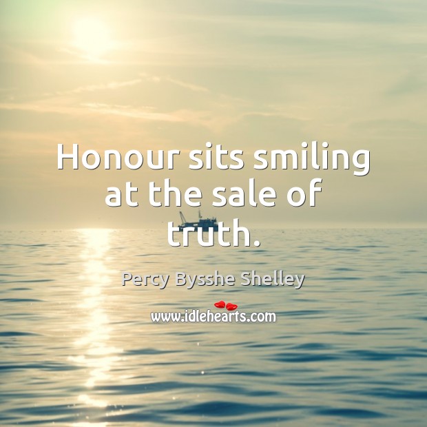 Honour sits smiling at the sale of truth. Percy Bysshe Shelley Picture Quote