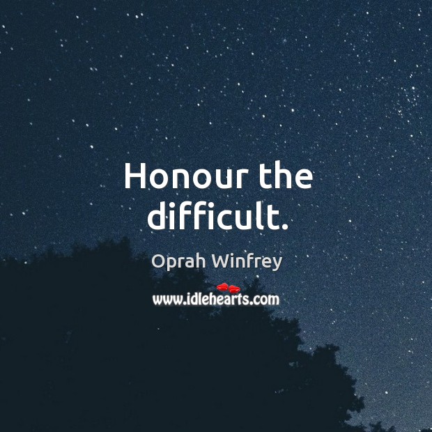 Honour the difficult. Image