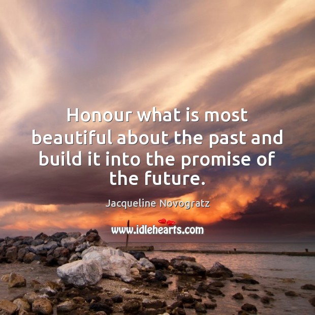 Honour what is most beautiful about the past and build it into the promise of the future. Jacqueline Novogratz Picture Quote