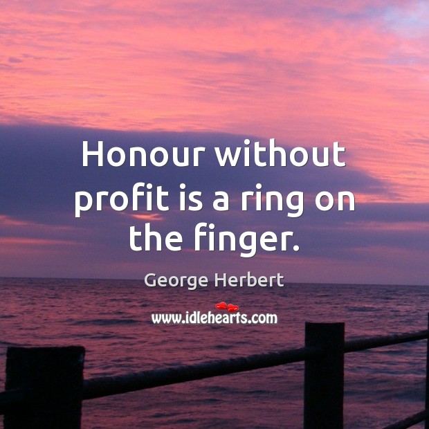 Honour without profit is a ring on the finger. Image