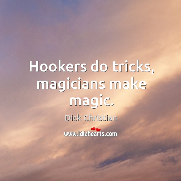 Hookers do tricks, magicians make magic. Image