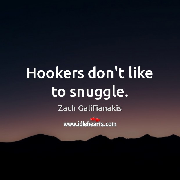 Hookers don’t like to snuggle. Zach Galifianakis Picture Quote