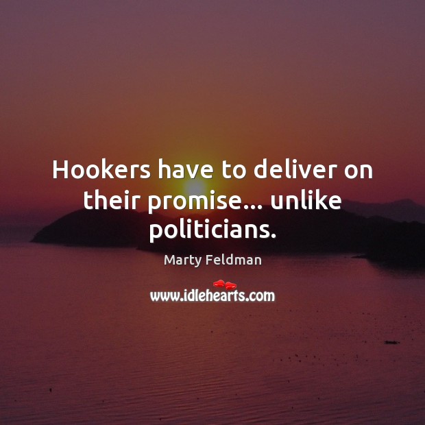 Hookers have to deliver on their promise… unlike politicians. Marty Feldman Picture Quote