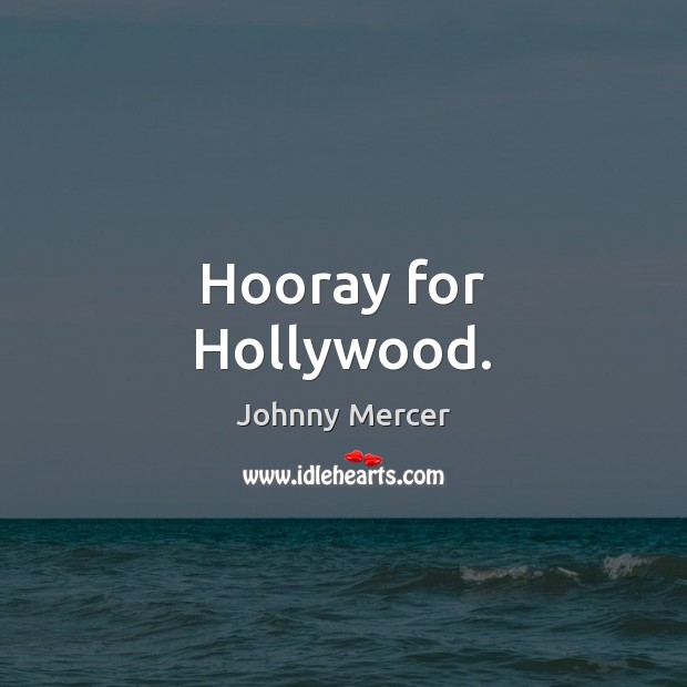 Hooray for Hollywood. Johnny Mercer Picture Quote