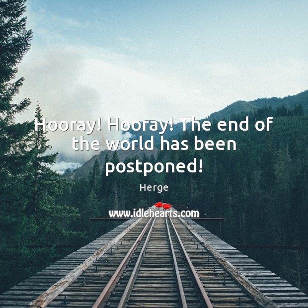Hooray! Hooray! The end of the world has been postponed! Herge Picture Quote