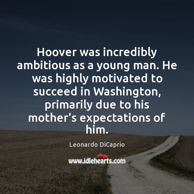 Hoover was incredibly ambitious as a young man. He was highly motivated Leonardo DiCaprio Picture Quote
