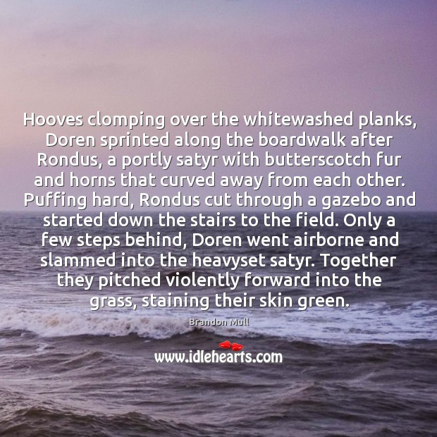 Hooves clomping over the whitewashed planks, Doren sprinted along the boardwalk after 