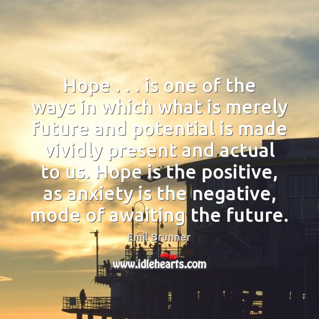 Hope . . . is one of the ways in which what is merely future Emil Brunner Picture Quote