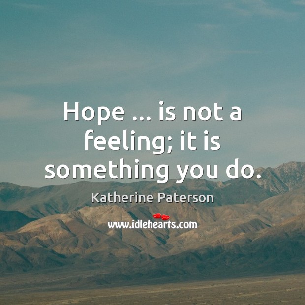 Hope … is not a feeling; it is something you do. Katherine Paterson Picture Quote
