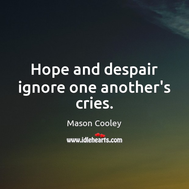 Hope and despair ignore one another’s cries. Mason Cooley Picture Quote