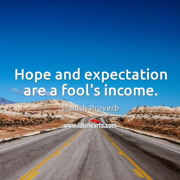 Hope and expectation are a fool’s income. Image