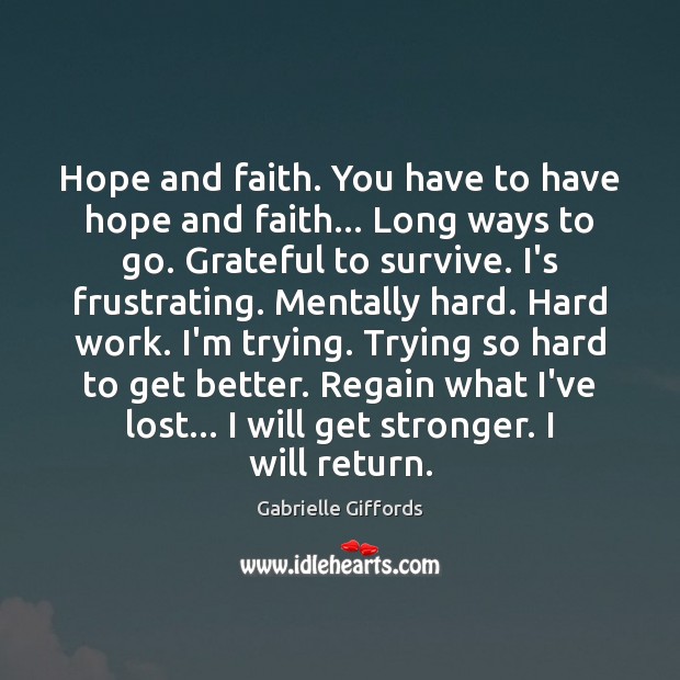 Hope and faith. You have to have hope and faith… Long ways Gabrielle Giffords Picture Quote