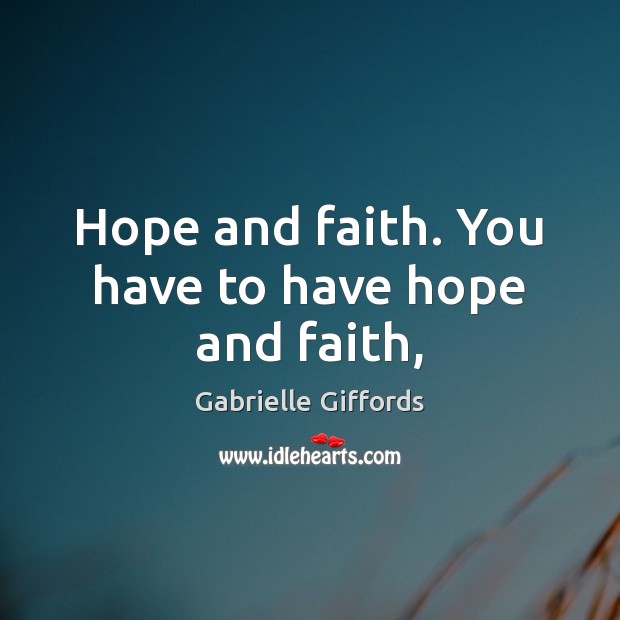 Hope and faith. You have to have hope and faith, Gabrielle Giffords Picture Quote