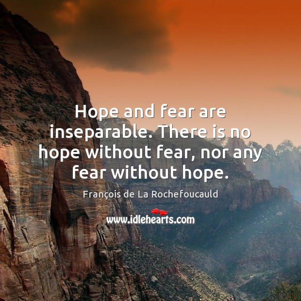 Hope and fear are inseparable. There is no hope without fear, nor any fear without hope. François de La Rochefoucauld Picture Quote