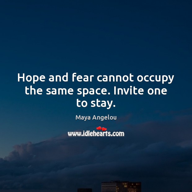 Hope and fear cannot occupy the same space. Invite one to stay. Maya Angelou Picture Quote