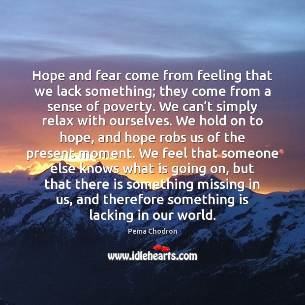 Hope and fear come from feeling that we lack something; they come Pema Chodron Picture Quote